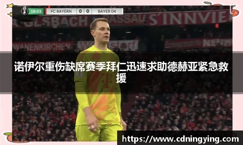 诺伊尔重伤缺席赛季拜仁迅速求助德赫亚紧急救援