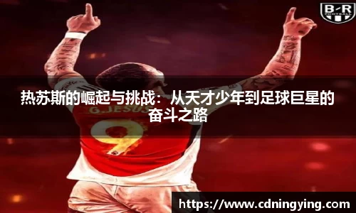 热苏斯的崛起与挑战：从天才少年到足球巨星的奋斗之路