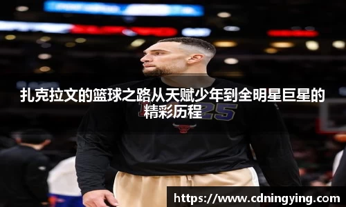 扎克拉文的篮球之路从天赋少年到全明星巨星的精彩历程