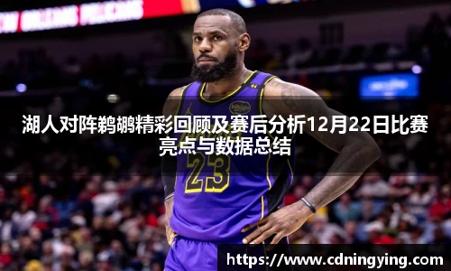 湖人对阵鹈鹕精彩回顾及赛后分析12月22日比赛亮点与数据总结